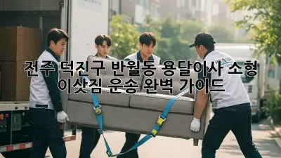 전주 덕진구 반월동 용달이사, 소형 이삿짐 운송 완벽 가이드