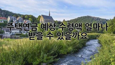 주택연금 예상 수령액, 얼마나 받을 수 있을까요?