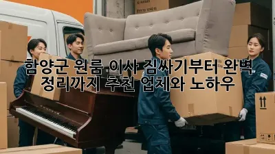 함양군 원룸 이사, 짐싸기부터 완벽 정리까지! 추천 업체와 노하우