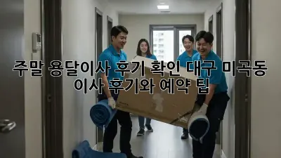 주말 용달이사 후기 확인: 대구 미곡동 이사 후기와 예약 팁