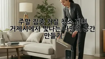 주말 집중 거실 청소 계획: 거제시에서 빛나는 나만의 공간 만들기