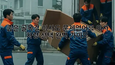 좁은 골목길 이사도 문제없어요! 이사 차량 선택 완벽 가이드